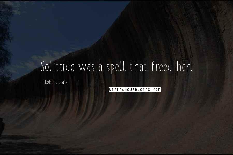 Robert Crais Quotes: Solitude was a spell that freed her.