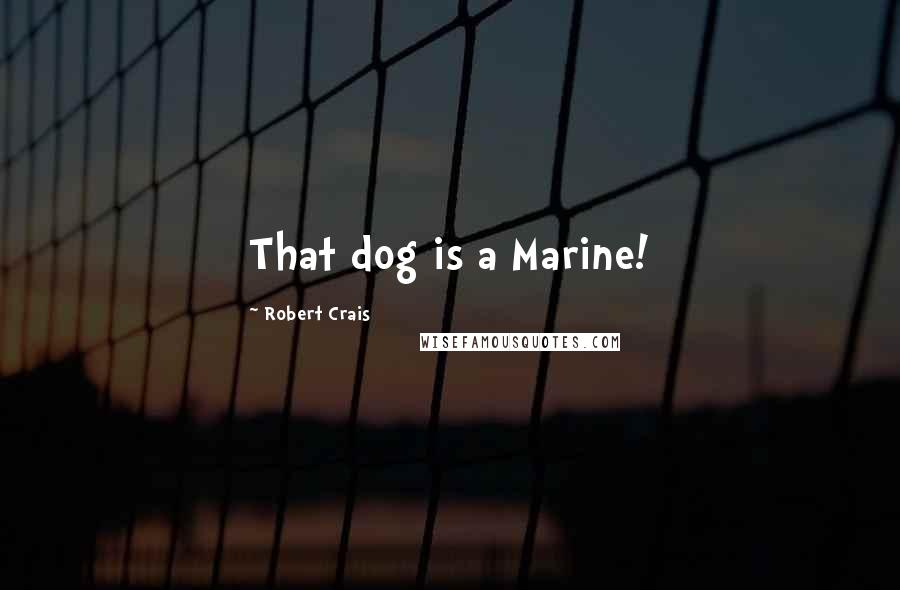 Robert Crais Quotes: That dog is a Marine!