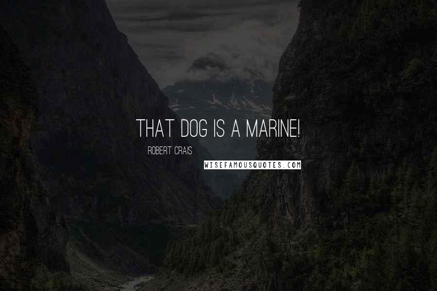 Robert Crais Quotes: That dog is a Marine!