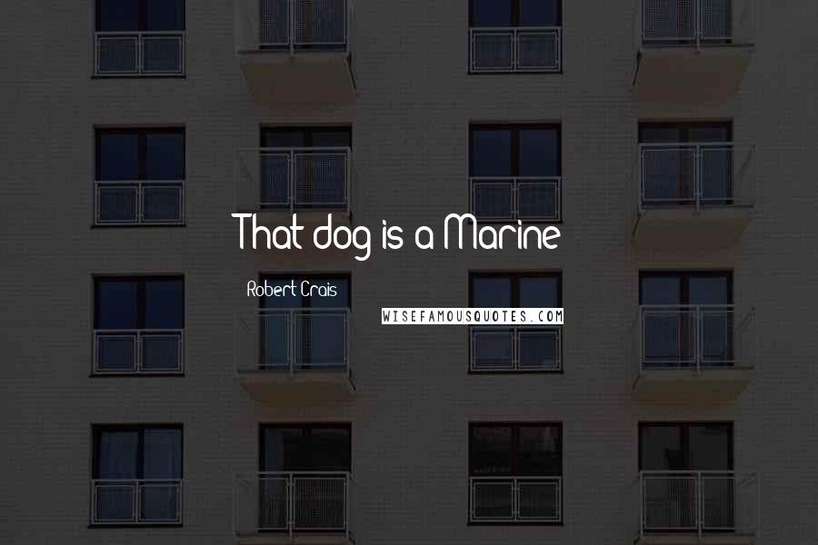 Robert Crais Quotes: That dog is a Marine!