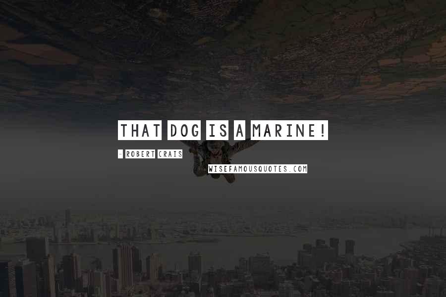 Robert Crais Quotes: That dog is a Marine!