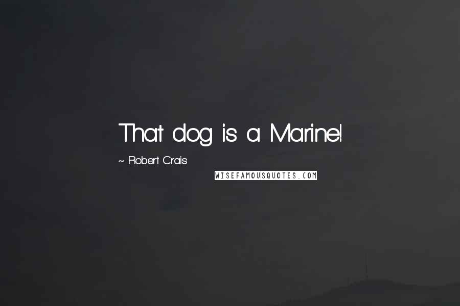 Robert Crais Quotes: That dog is a Marine!