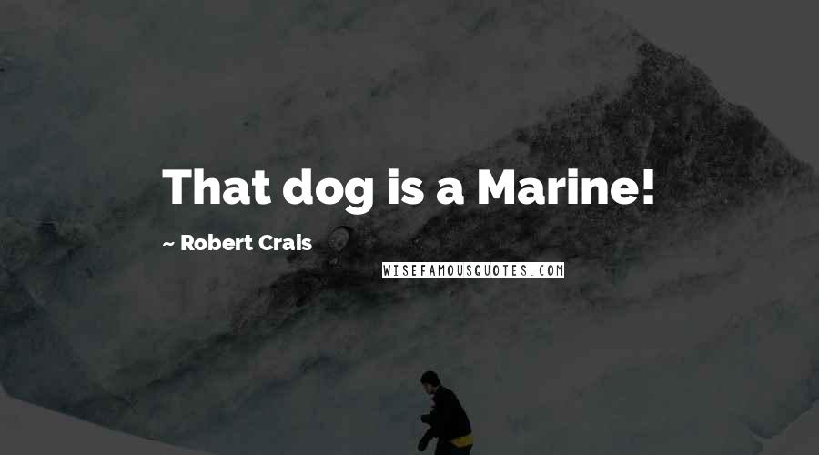 Robert Crais Quotes: That dog is a Marine!