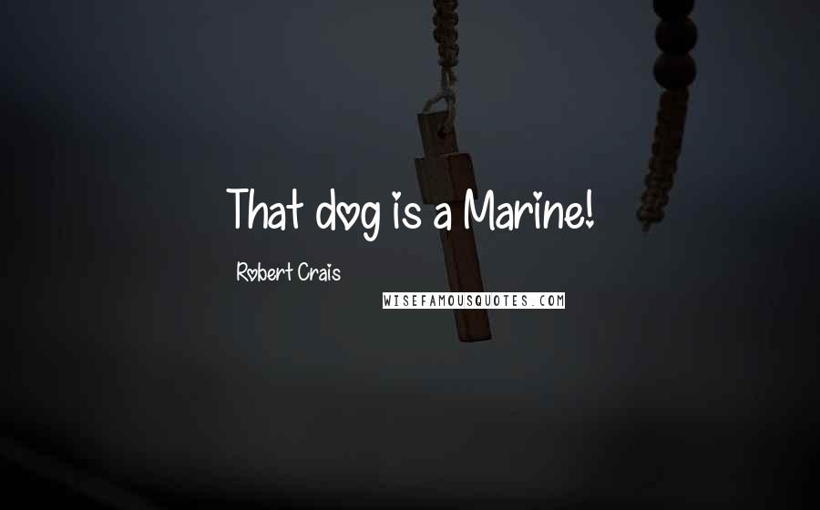 Robert Crais Quotes: That dog is a Marine!