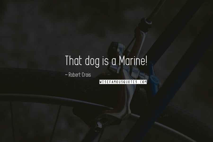 Robert Crais Quotes: That dog is a Marine!