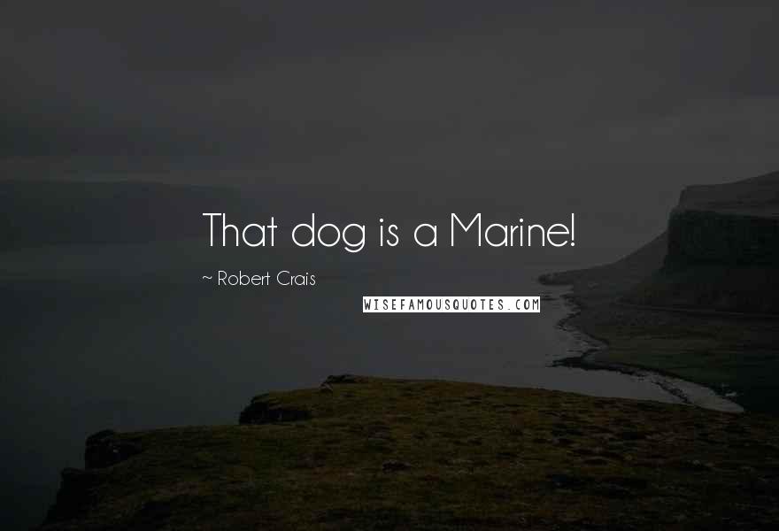 Robert Crais Quotes: That dog is a Marine!