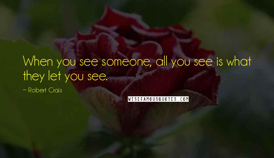 Robert Crais Quotes: When you see someone, all you see is what they let you see.