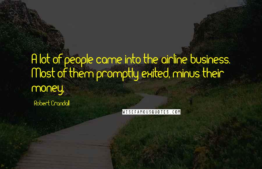 Robert Crandall Quotes: A lot of people came into the airline business. Most of them promptly exited, minus their money,