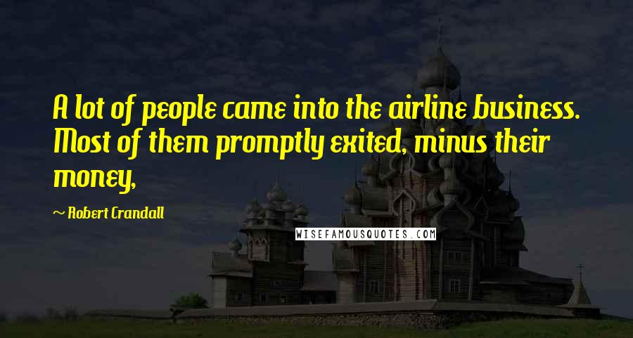 Robert Crandall Quotes: A lot of people came into the airline business. Most of them promptly exited, minus their money,