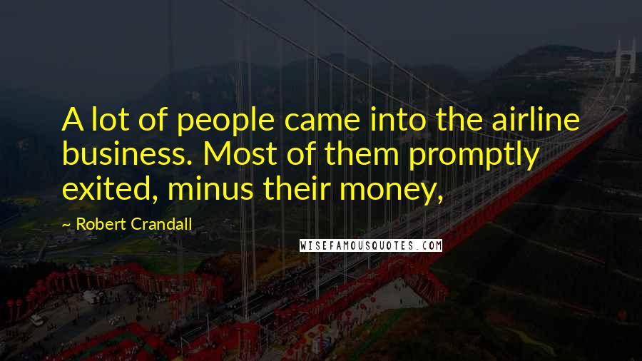 Robert Crandall Quotes: A lot of people came into the airline business. Most of them promptly exited, minus their money,