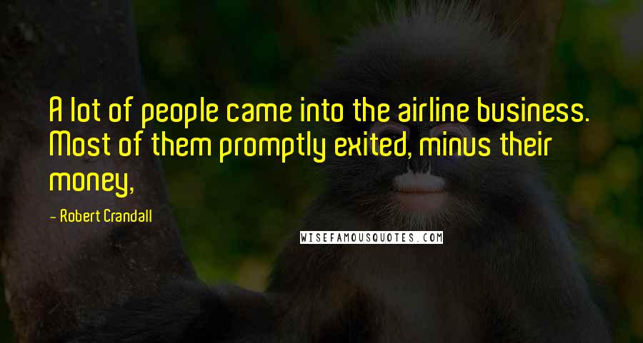 Robert Crandall Quotes: A lot of people came into the airline business. Most of them promptly exited, minus their money,