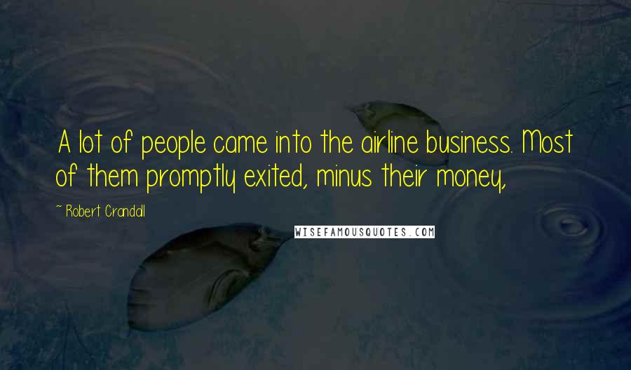 Robert Crandall Quotes: A lot of people came into the airline business. Most of them promptly exited, minus their money,