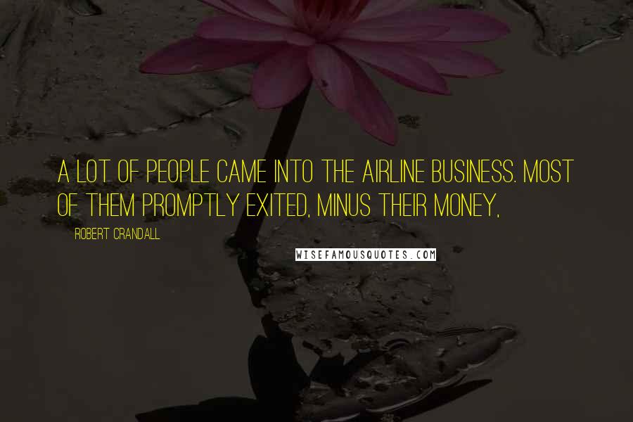 Robert Crandall Quotes: A lot of people came into the airline business. Most of them promptly exited, minus their money,