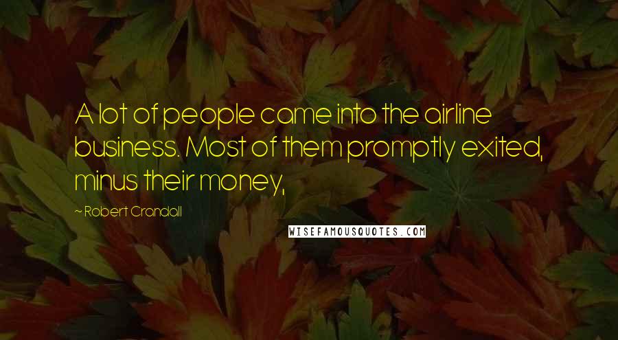 Robert Crandall Quotes: A lot of people came into the airline business. Most of them promptly exited, minus their money,