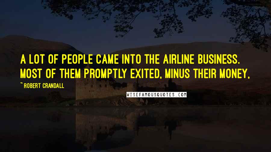 Robert Crandall Quotes: A lot of people came into the airline business. Most of them promptly exited, minus their money,