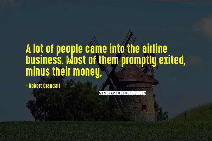 Robert Crandall Quotes: A lot of people came into the airline business. Most of them promptly exited, minus their money,