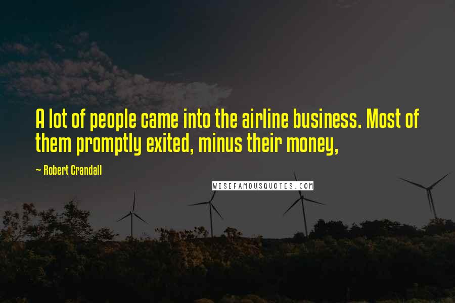 Robert Crandall Quotes: A lot of people came into the airline business. Most of them promptly exited, minus their money,