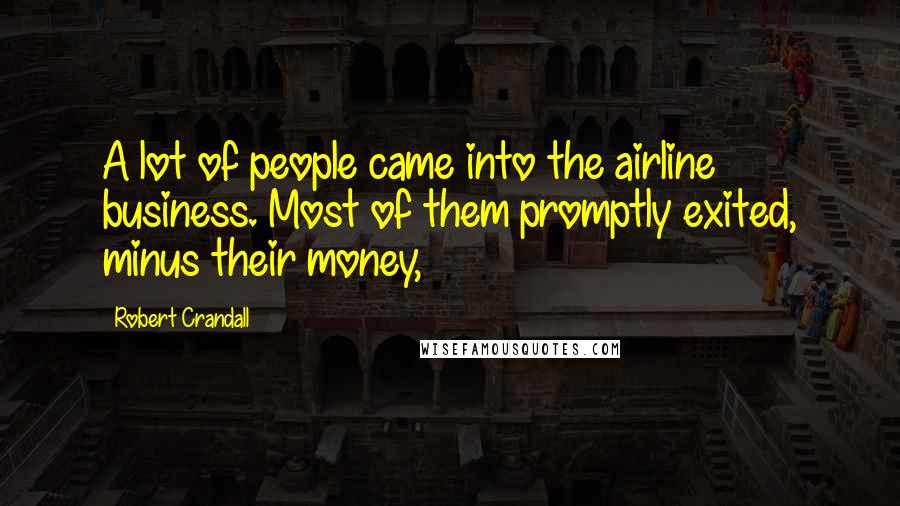 Robert Crandall Quotes: A lot of people came into the airline business. Most of them promptly exited, minus their money,