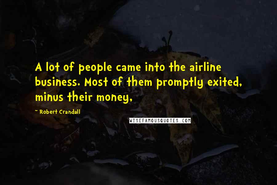 Robert Crandall Quotes: A lot of people came into the airline business. Most of them promptly exited, minus their money,