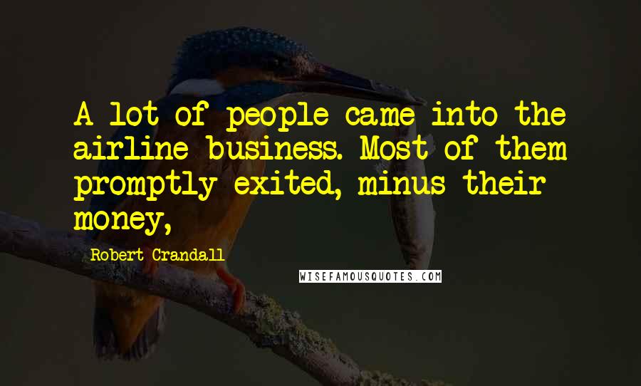 Robert Crandall Quotes: A lot of people came into the airline business. Most of them promptly exited, minus their money,