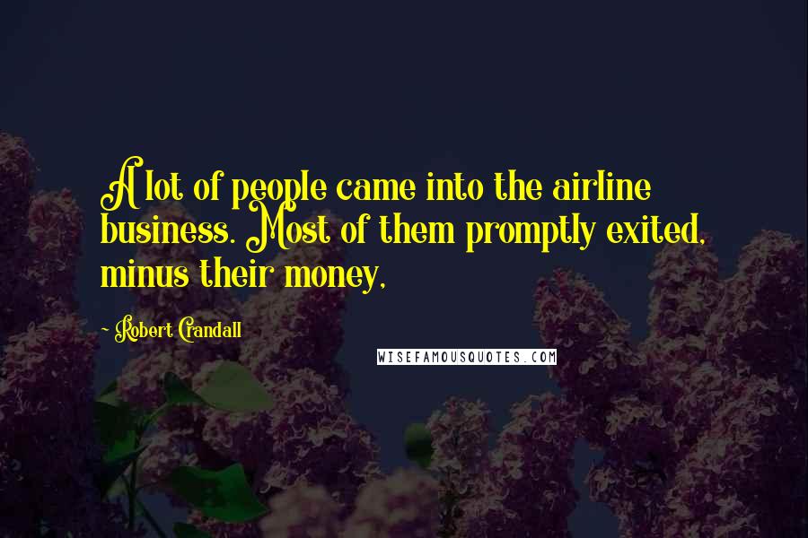 Robert Crandall Quotes: A lot of people came into the airline business. Most of them promptly exited, minus their money,