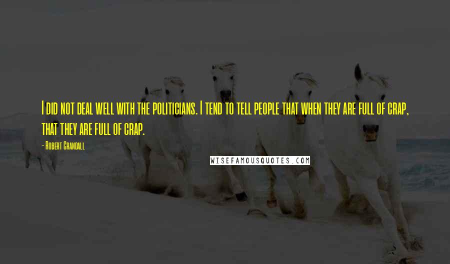 Robert Crandall Quotes: I did not deal well with the politicians. I tend to tell people that when they are full of crap, that they are full of crap.