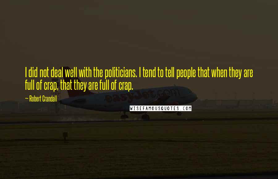 Robert Crandall Quotes: I did not deal well with the politicians. I tend to tell people that when they are full of crap, that they are full of crap.