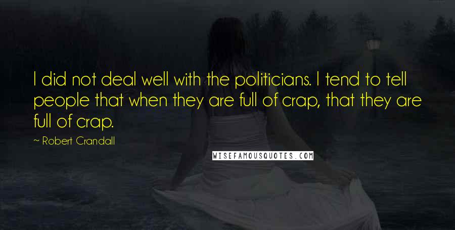 Robert Crandall Quotes: I did not deal well with the politicians. I tend to tell people that when they are full of crap, that they are full of crap.