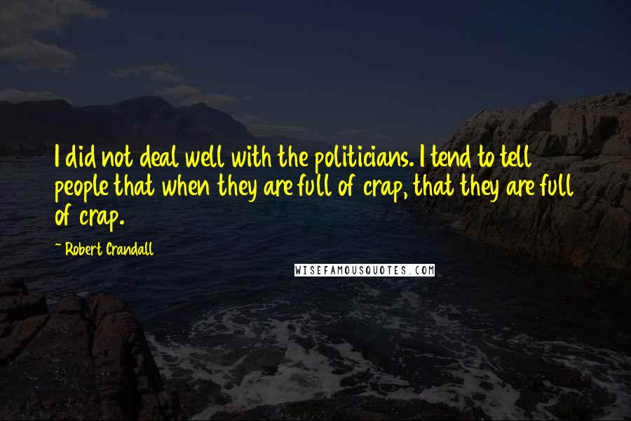 Robert Crandall Quotes: I did not deal well with the politicians. I tend to tell people that when they are full of crap, that they are full of crap.