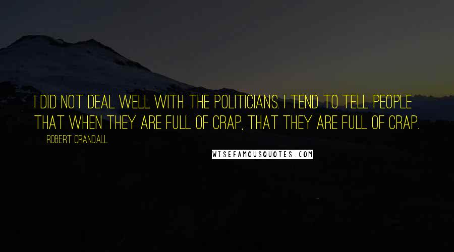 Robert Crandall Quotes: I did not deal well with the politicians. I tend to tell people that when they are full of crap, that they are full of crap.