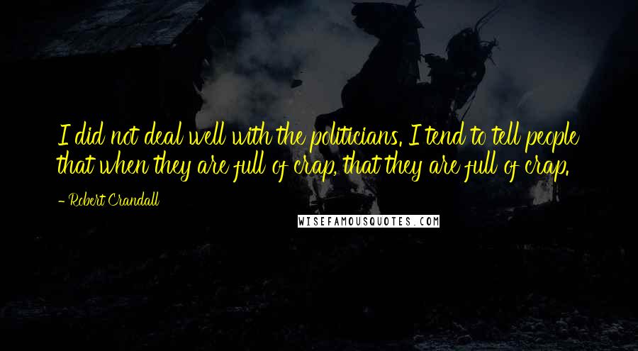 Robert Crandall Quotes: I did not deal well with the politicians. I tend to tell people that when they are full of crap, that they are full of crap.