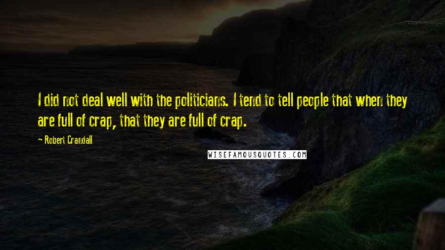 Robert Crandall Quotes: I did not deal well with the politicians. I tend to tell people that when they are full of crap, that they are full of crap.