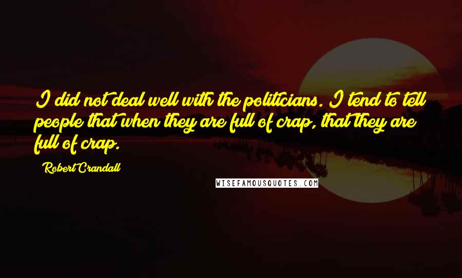 Robert Crandall Quotes: I did not deal well with the politicians. I tend to tell people that when they are full of crap, that they are full of crap.