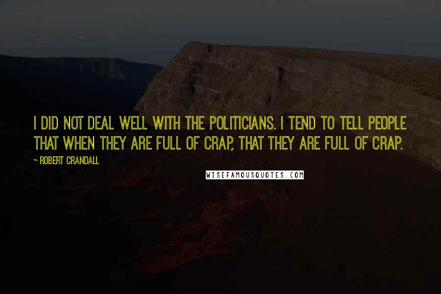 Robert Crandall Quotes: I did not deal well with the politicians. I tend to tell people that when they are full of crap, that they are full of crap.