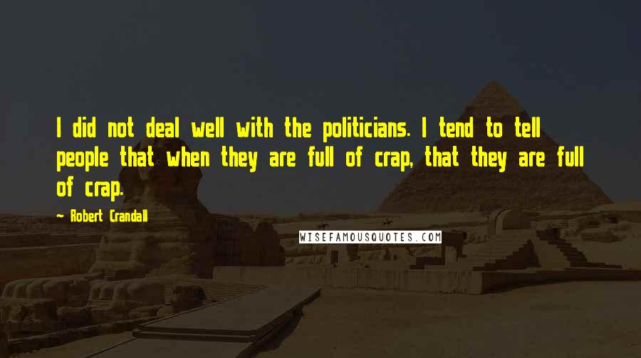 Robert Crandall Quotes: I did not deal well with the politicians. I tend to tell people that when they are full of crap, that they are full of crap.