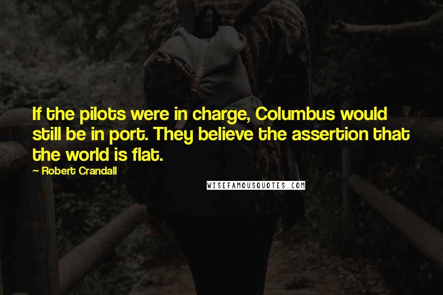 Robert Crandall Quotes: If the pilots were in charge, Columbus would still be in port. They believe the assertion that the world is flat.