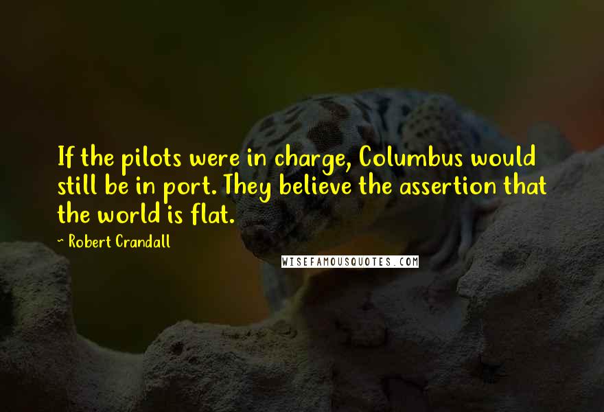 Robert Crandall Quotes: If the pilots were in charge, Columbus would still be in port. They believe the assertion that the world is flat.