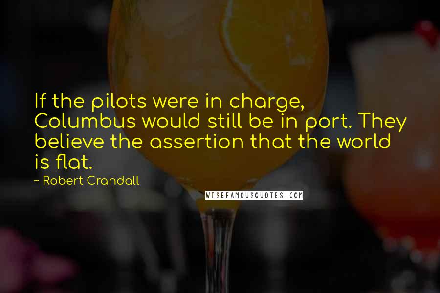 Robert Crandall Quotes: If the pilots were in charge, Columbus would still be in port. They believe the assertion that the world is flat.