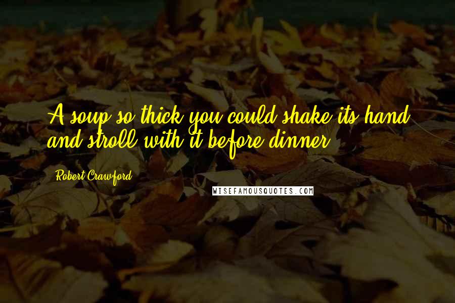 Robert Crawford Quotes: A soup so thick you could shake its hand and stroll with it before dinner.