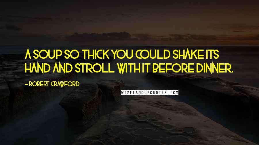 Robert Crawford Quotes: A soup so thick you could shake its hand and stroll with it before dinner.