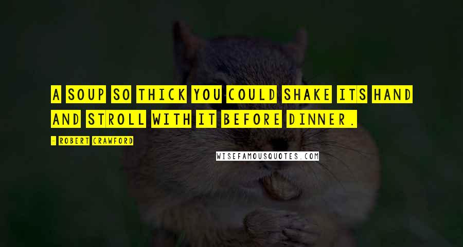Robert Crawford Quotes: A soup so thick you could shake its hand and stroll with it before dinner.