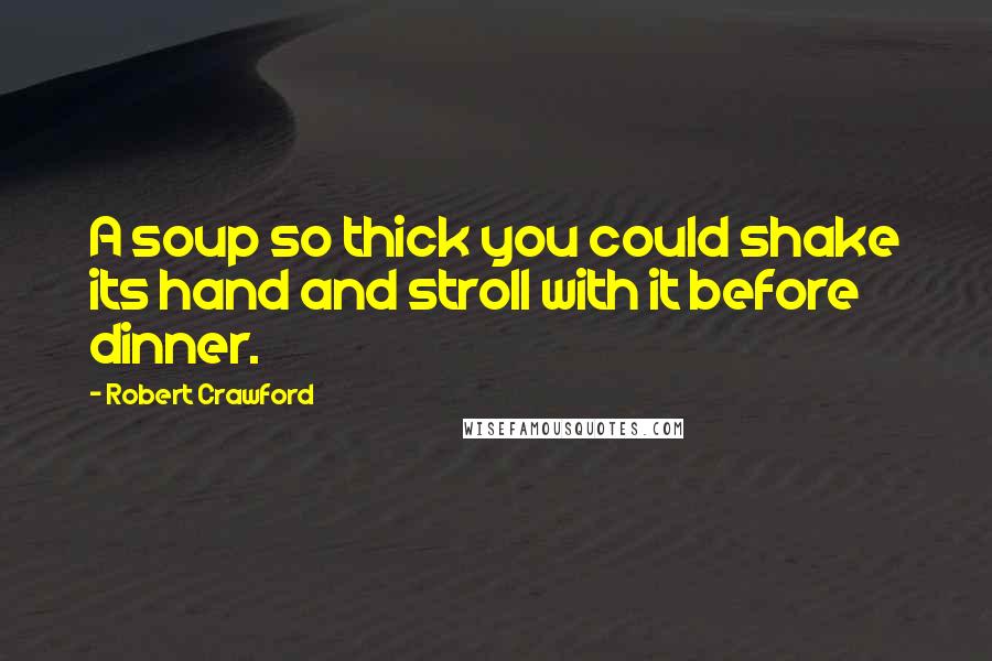 Robert Crawford Quotes: A soup so thick you could shake its hand and stroll with it before dinner.