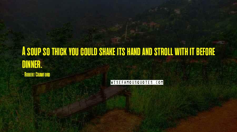 Robert Crawford Quotes: A soup so thick you could shake its hand and stroll with it before dinner.