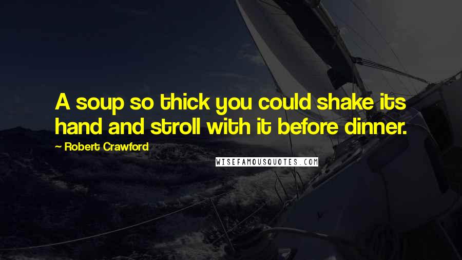 Robert Crawford Quotes: A soup so thick you could shake its hand and stroll with it before dinner.