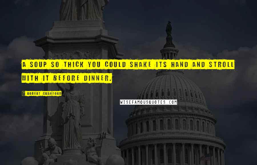 Robert Crawford Quotes: A soup so thick you could shake its hand and stroll with it before dinner.