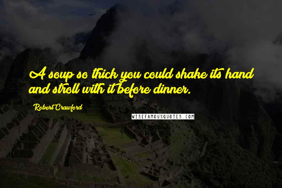 Robert Crawford Quotes: A soup so thick you could shake its hand and stroll with it before dinner.