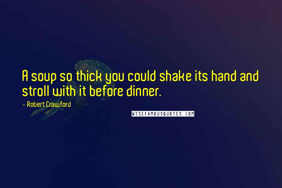 Robert Crawford Quotes: A soup so thick you could shake its hand and stroll with it before dinner.
