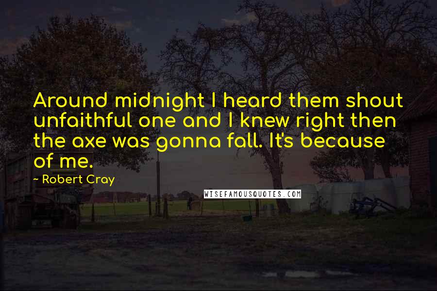 Robert Cray Quotes: Around midnight I heard them shout unfaithful one and I knew right then the axe was gonna fall. It's because of me.