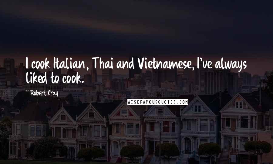 Robert Cray Quotes: I cook Italian, Thai and Vietnamese, I've always liked to cook.