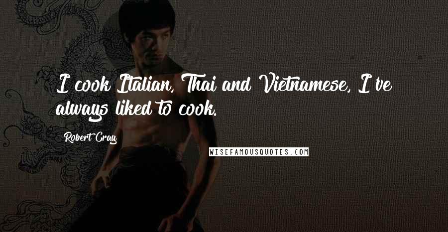 Robert Cray Quotes: I cook Italian, Thai and Vietnamese, I've always liked to cook.